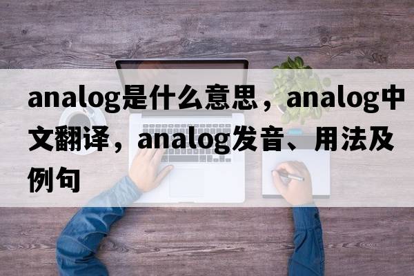 analog是什么意思，analog中文翻譯，analog發(fā)音、用法及例句