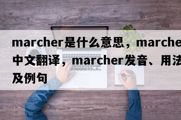 marcher是什么意思，marcher中文翻譯，marcher發(fā)音、用法及例句