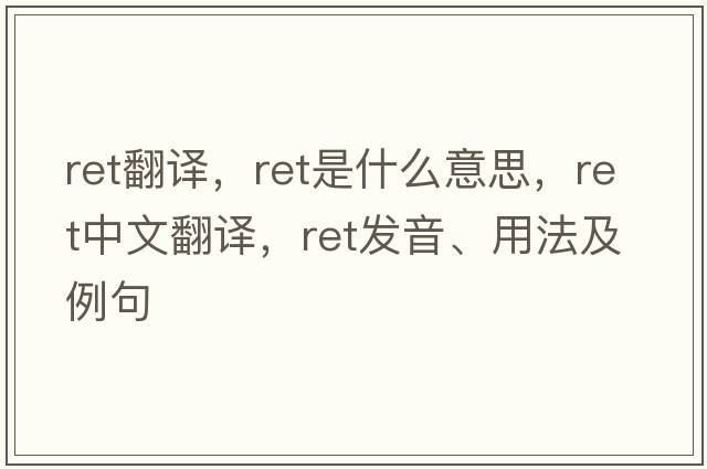 ret翻譯，ret是什么意思，ret中文翻譯，ret發(fā)音、用法及例句