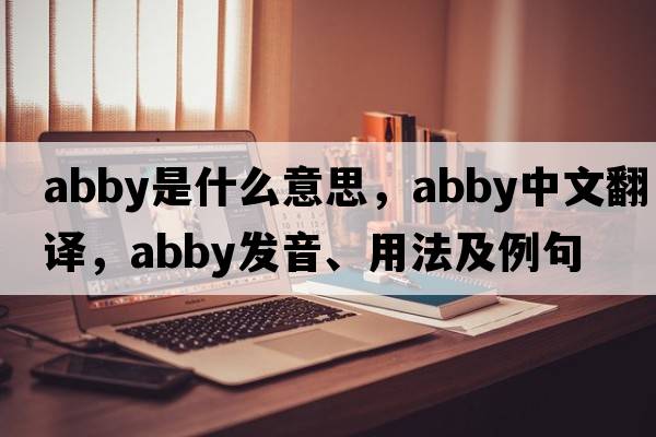 abby是什么意思，abby中文翻譯，abby發(fā)音、用法及例句