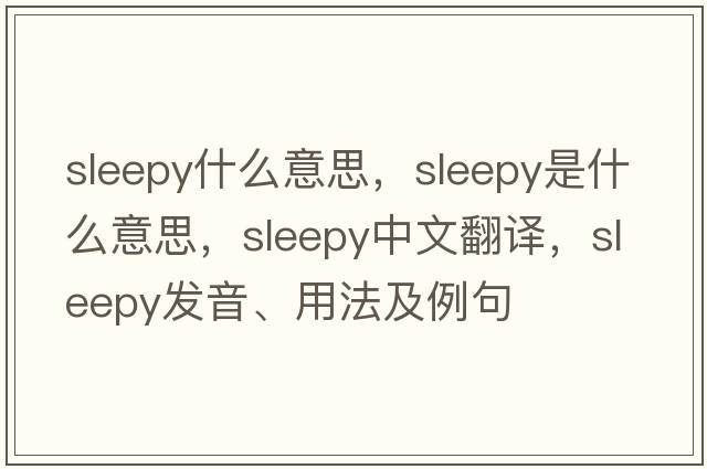 sleepy什么意思，sleepy是什么意思，sleepy中文翻譯，sleepy發(fā)音、用法及例句