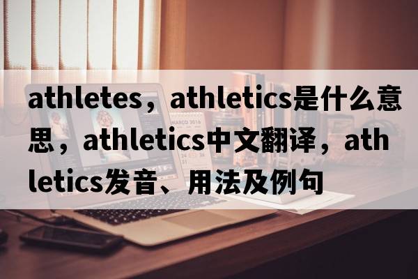 athletes，athletics是什么意思，athletics中文翻譯，athletics發(fā)音、用法及例句