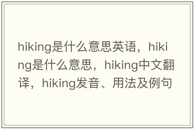 hiking是什么意思英語(yǔ)，hiking是什么意思，hiking中文翻譯，hiking發(fā)音、用法及例句