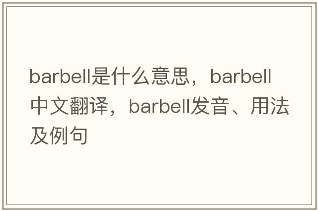 barbell是什么意思，barbell中文翻譯，barbell發(fā)音、用法及例句
