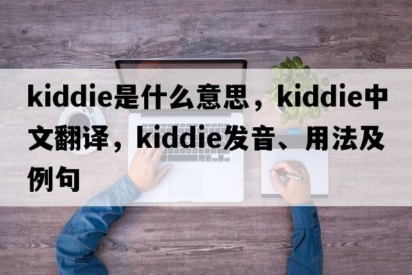 kiddie是什么意思，kiddie中文翻譯，kiddie發(fā)音、用法及例句