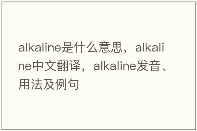 alkaline是什么意思，alkaline中文翻譯，alkaline發(fā)音、用法及例句
