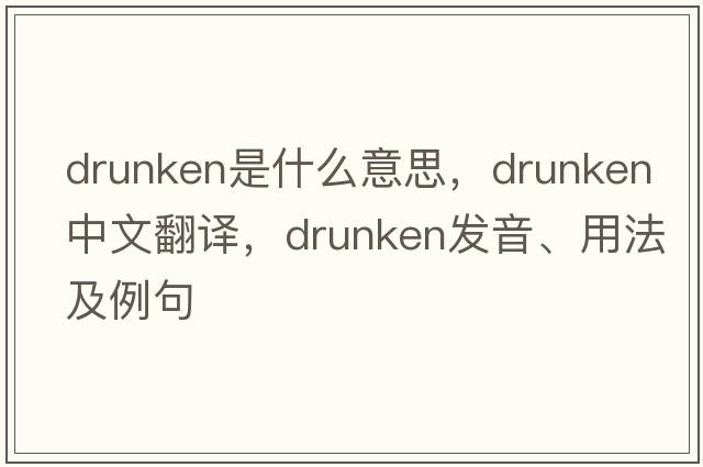 drunken是什么意思，drunken中文翻譯，drunken發(fā)音、用法及例句