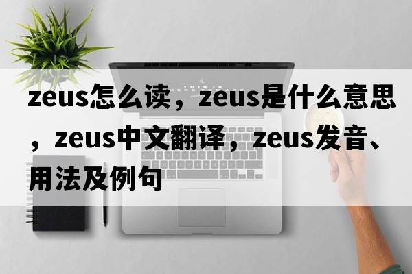 zeus怎么讀，Zeus是什么意思，Zeus中文翻譯，Zeus發(fā)音、用法及例句