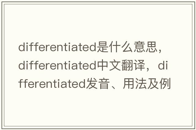 differentiated是什么意思，differentiated中文翻譯，differentiated發(fā)音、用法及例句