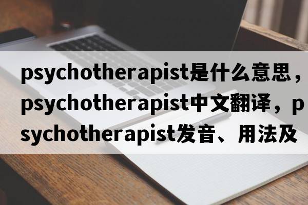 psychotherapist是什么意思，psychotherapist中文翻譯，psychotherapist發(fā)音、用法及例句