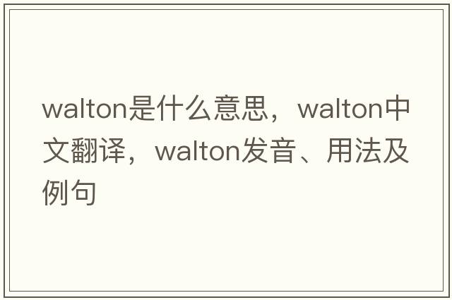 walton是什么意思，walton中文翻譯，walton發(fā)音、用法及例句