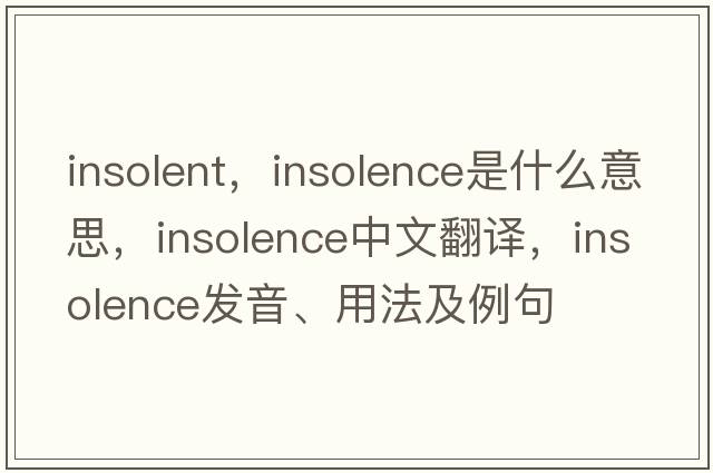 insolent，insolence是什么意思，insolence中文翻譯，insolence發(fā)音、用法及例句