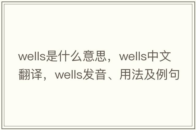 wells是什么意思，wells中文翻譯，wells發(fā)音、用法及例句