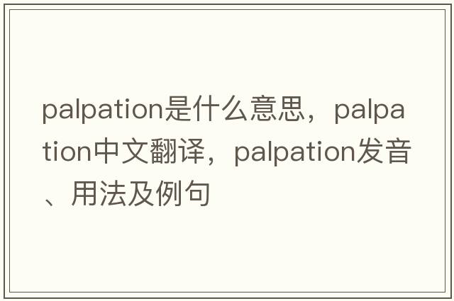 palpation是什么意思，palpation中文翻譯，palpation發(fā)音、用法及例句