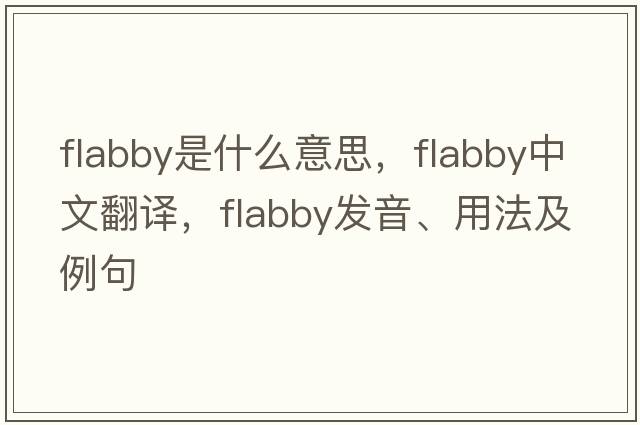 flabby是什么意思，flabby中文翻譯，flabby發(fā)音、用法及例句