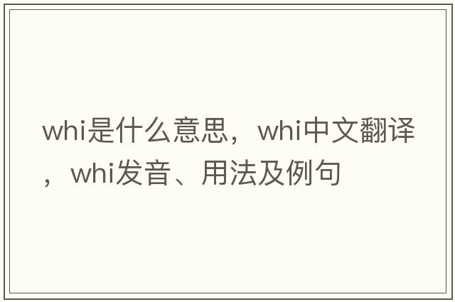 whi是什么意思，whi中文翻譯，whi發(fā)音、用法及例句