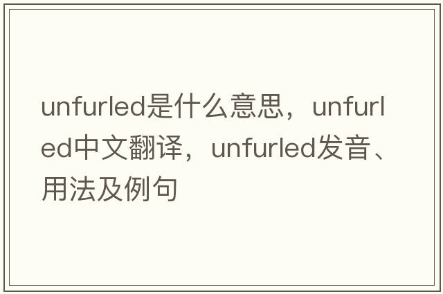 unfurled是什么意思，unfurled中文翻譯，unfurled發(fā)音、用法及例句