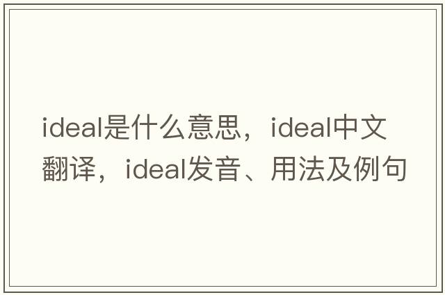 ideal是什么意思，ideal中文翻譯，ideal發(fā)音、用法及例句