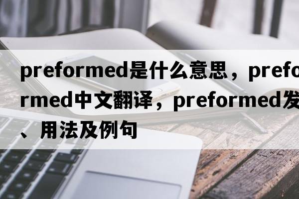 preformed是什么意思，preformed中文翻譯，preformed發(fā)音、用法及例句