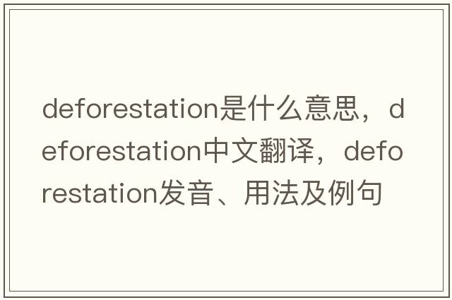 deforestation是什么意思，deforestation中文翻譯，deforestation發(fā)音、用法及例句