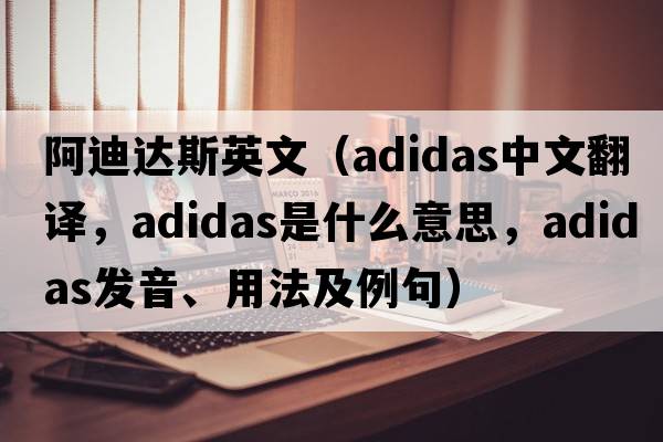 阿迪達斯英文（Adidas中文翻譯，Adidas是什么意思，Adidas發(fā)音、用法及例句）