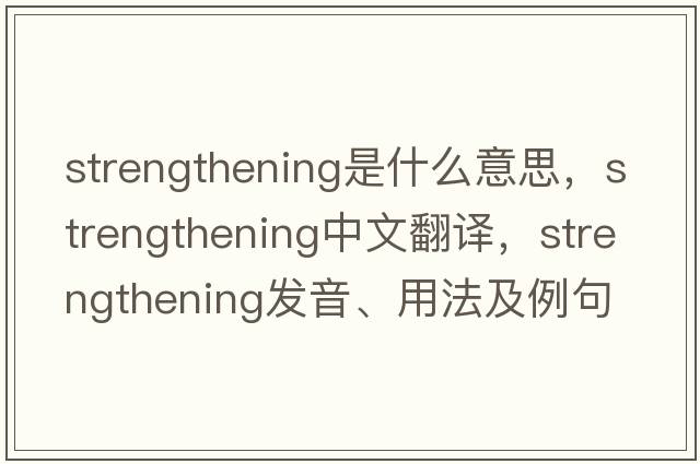 strengthening是什么意思，strengthening中文翻譯，strengthening發(fā)音、用法及例句