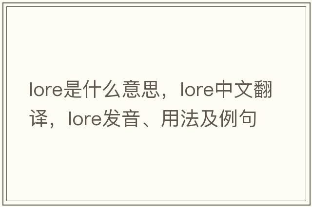 lore是什么意思，lore中文翻譯，lore發(fā)音、用法及例句