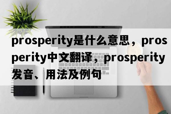 prosperity是什么意思，prosperity中文翻譯，prosperity發(fā)音、用法及例句
