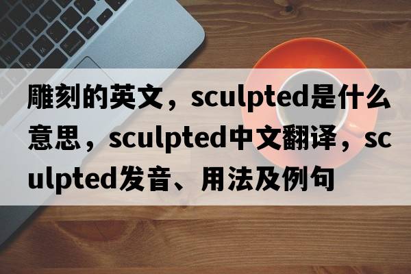 雕刻的英文，sculpted是什么意思，sculpted中文翻譯，sculpted發(fā)音、用法及例句