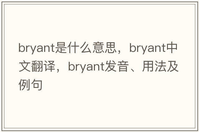 bryant是什么意思，bryant中文翻譯，bryant發(fā)音、用法及例句