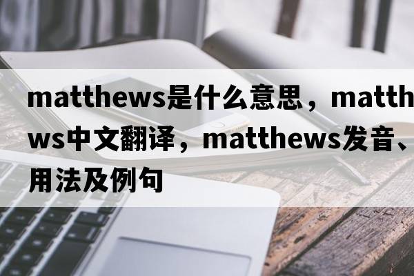 matthews是什么意思，matthews中文翻譯，matthews發(fā)音、用法及例句