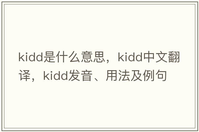 kidd是什么意思，kidd中文翻譯，kidd發(fā)音、用法及例句