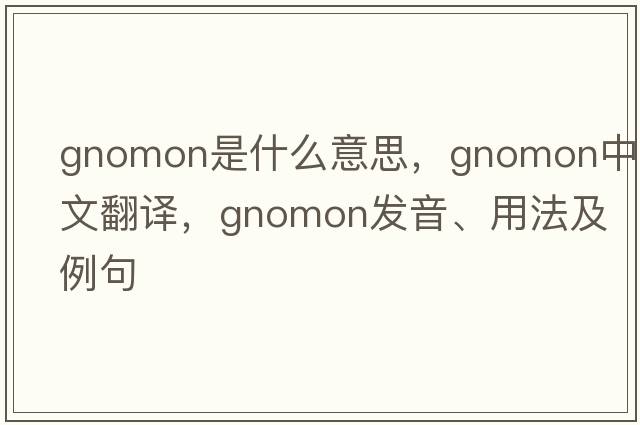 gnomon是什么意思，gnomon中文翻譯，gnomon發(fā)音、用法及例句