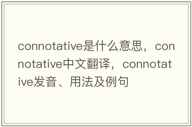 connotative是什么意思，connotative中文翻譯，connotative發(fā)音、用法及例句