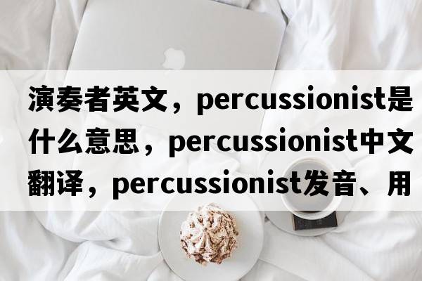 演奏者英文，percussionist是什么意思，percussionist中文翻譯，percussionist發(fā)音、用法及例句