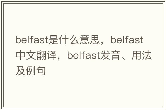 Belfast是什么意思，Belfast中文翻譯，Belfast發(fā)音、用法及例句