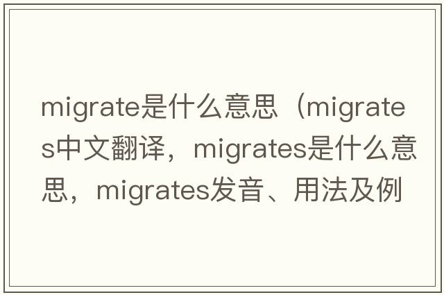 migrate是什么意思（migrates中文翻譯，migrates是什么意思，migrates發(fā)音、用法及例句）
