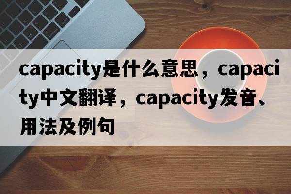 capacity是什么意思，capacity中文翻譯，capacity發(fā)音、用法及例句