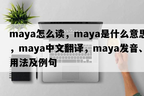 maya怎么讀，Maya是什么意思，Maya中文翻譯，Maya發(fā)音、用法及例句