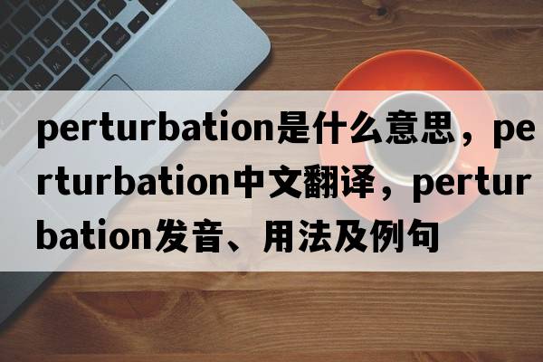 perturbation是什么意思，perturbation中文翻譯，perturbation發(fā)音、用法及例句