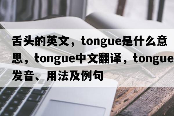 舌頭的英文，tongue是什么意思，tongue中文翻譯，tongue發(fā)音、用法及例句