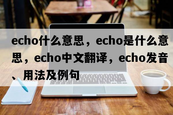 echo什么意思，echo是什么意思，echo中文翻譯，echo發(fā)音、用法及例句