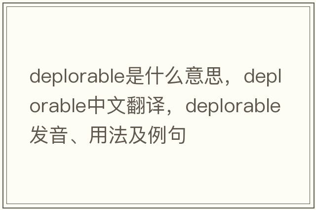 deplorable是什么意思，deplorable中文翻譯，deplorable發(fā)音、用法及例句