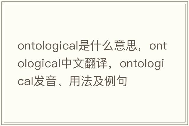 ontological是什么意思，ontological中文翻譯，ontological發(fā)音、用法及例句