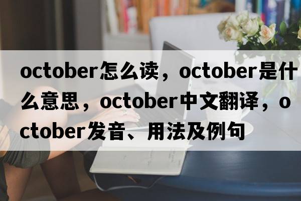 october怎么讀，October是什么意思，October中文翻譯，October發(fā)音、用法及例句