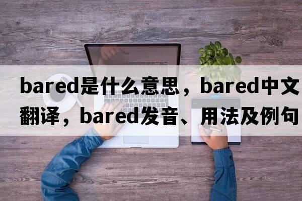 bared是什么意思，bared中文翻譯，bared發(fā)音、用法及例句