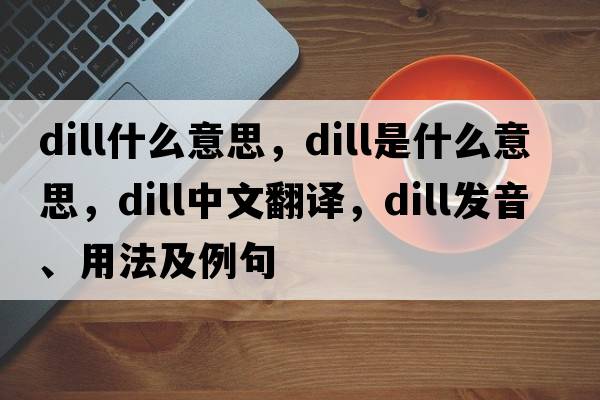 dill什么意思，dill是什么意思，dill中文翻譯，dill發(fā)音、用法及例句