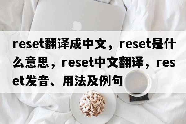 reset翻譯成中文，reset是什么意思，reset中文翻譯，reset發(fā)音、用法及例句