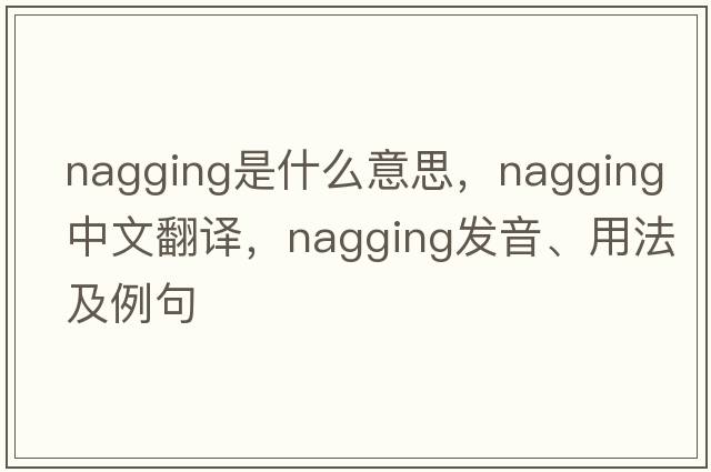 nagging是什么意思，nagging中文翻譯，nagging發(fā)音、用法及例句