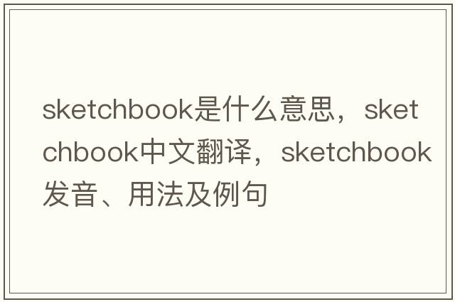 sketchbook是什么意思，sketchbook中文翻譯，sketchbook發(fā)音、用法及例句